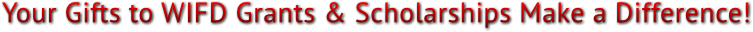Your Gifts to WIFD Grants & Scholarships Make a Difference! Your Gifts to WIFD Grants & Scholarships Make a Difference!